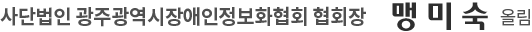 사단법인 광주광역시장애인정보화협회 협회장 맹미숙 올림